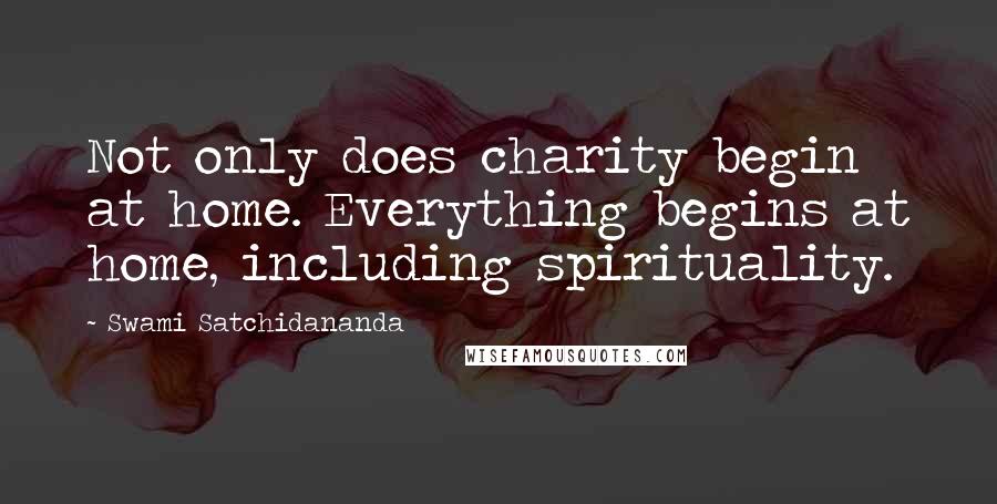 Swami Satchidananda Quotes: Not only does charity begin at home. Everything begins at home, including spirituality.