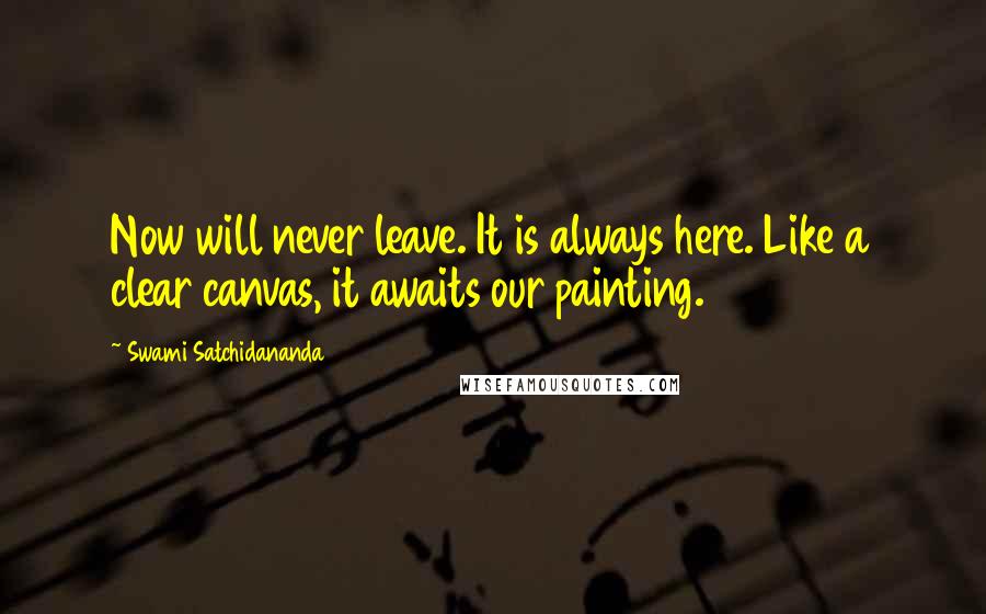 Swami Satchidananda Quotes: Now will never leave. It is always here. Like a clear canvas, it awaits our painting.