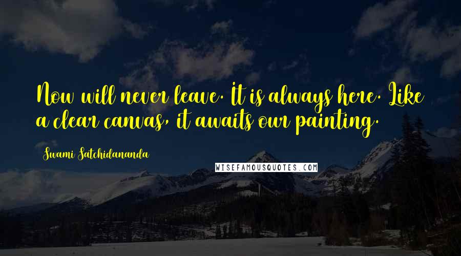 Swami Satchidananda Quotes: Now will never leave. It is always here. Like a clear canvas, it awaits our painting.