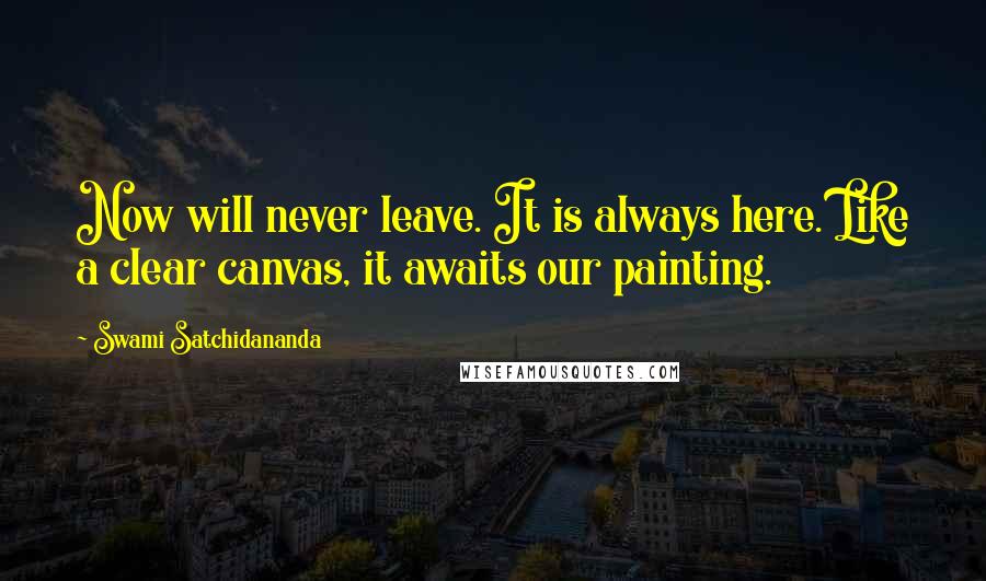 Swami Satchidananda Quotes: Now will never leave. It is always here. Like a clear canvas, it awaits our painting.