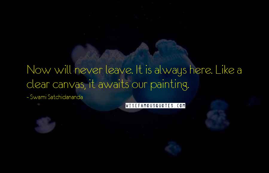 Swami Satchidananda Quotes: Now will never leave. It is always here. Like a clear canvas, it awaits our painting.