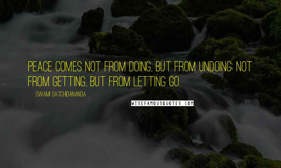 Swami Satchidananda Quotes: Peace comes not from doing, but from undoing; not from getting, but from letting go.