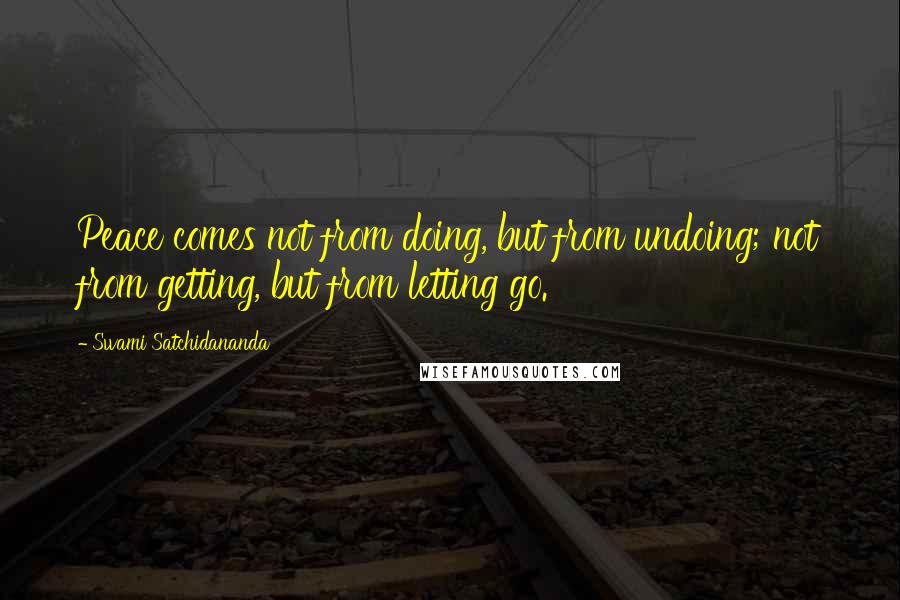 Swami Satchidananda Quotes: Peace comes not from doing, but from undoing; not from getting, but from letting go.