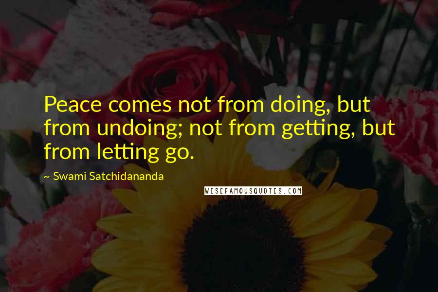 Swami Satchidananda Quotes: Peace comes not from doing, but from undoing; not from getting, but from letting go.