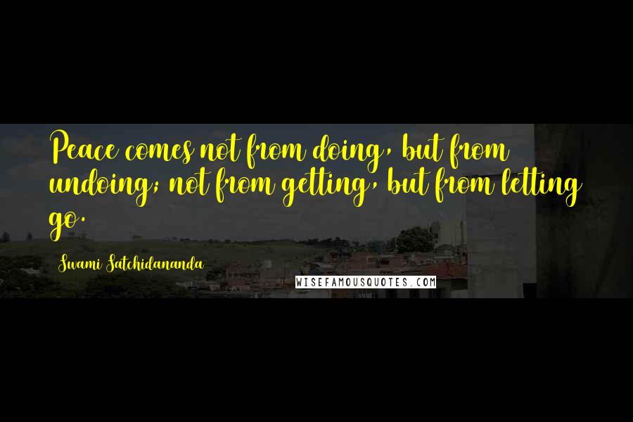 Swami Satchidananda Quotes: Peace comes not from doing, but from undoing; not from getting, but from letting go.