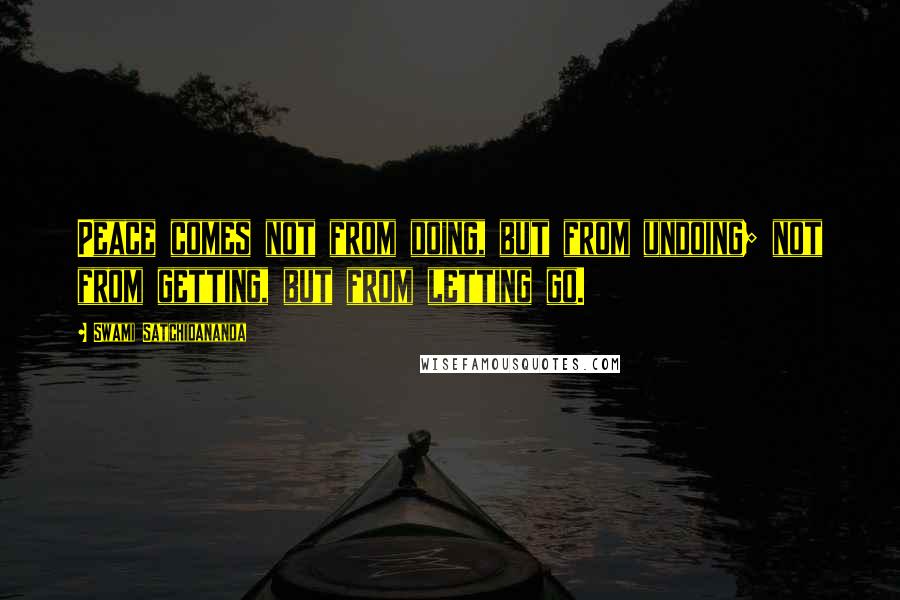 Swami Satchidananda Quotes: Peace comes not from doing, but from undoing; not from getting, but from letting go.