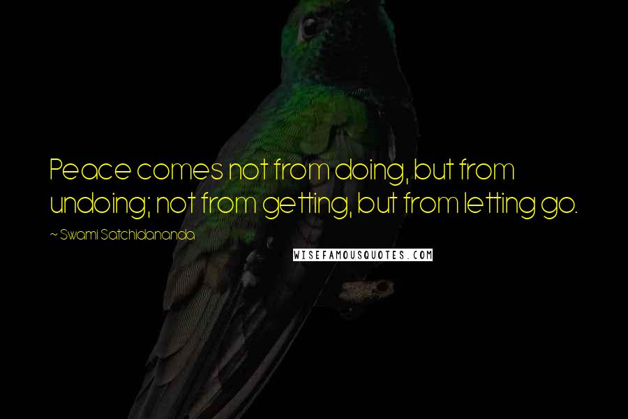 Swami Satchidananda Quotes: Peace comes not from doing, but from undoing; not from getting, but from letting go.