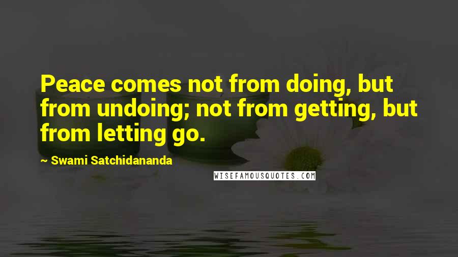 Swami Satchidananda Quotes: Peace comes not from doing, but from undoing; not from getting, but from letting go.