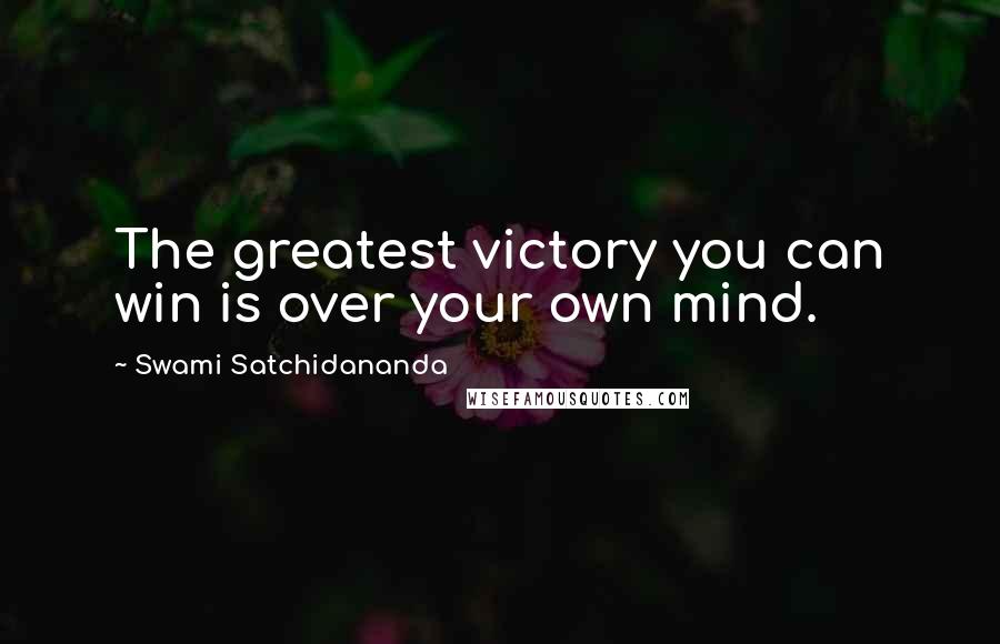 Swami Satchidananda Quotes: The greatest victory you can win is over your own mind.