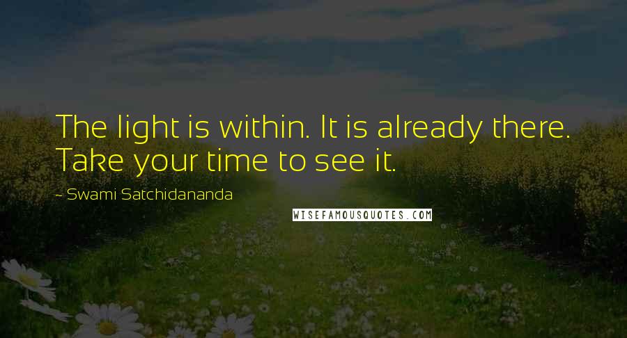 Swami Satchidananda Quotes: The light is within. It is already there. Take your time to see it.