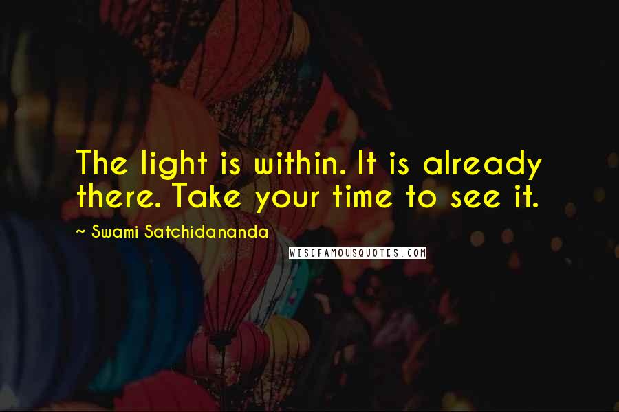 Swami Satchidananda Quotes: The light is within. It is already there. Take your time to see it.