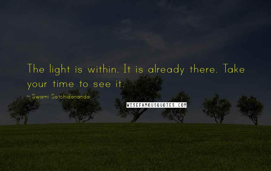 Swami Satchidananda Quotes: The light is within. It is already there. Take your time to see it.