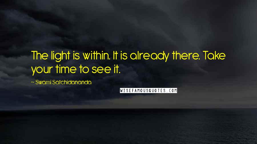 Swami Satchidananda Quotes: The light is within. It is already there. Take your time to see it.