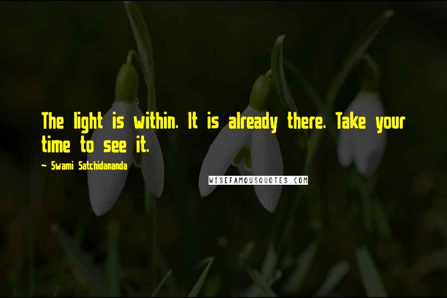 Swami Satchidananda Quotes: The light is within. It is already there. Take your time to see it.