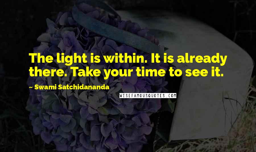 Swami Satchidananda Quotes: The light is within. It is already there. Take your time to see it.