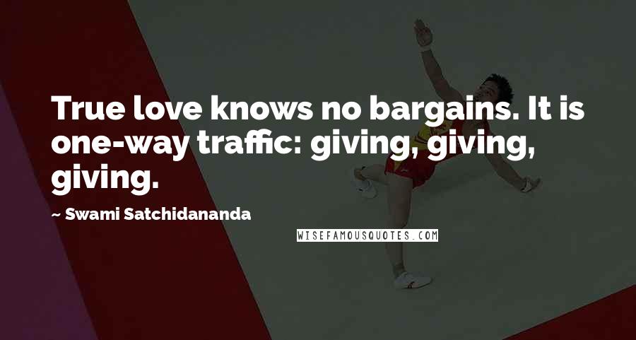 Swami Satchidananda Quotes: True love knows no bargains. It is one-way traffic: giving, giving, giving.