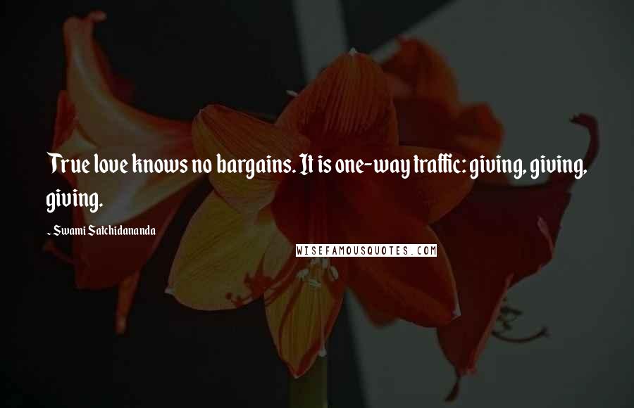 Swami Satchidananda Quotes: True love knows no bargains. It is one-way traffic: giving, giving, giving.