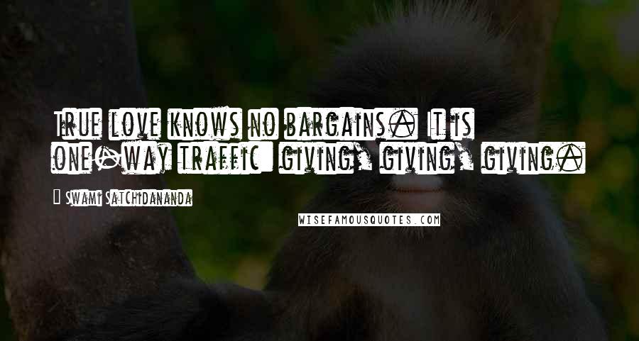 Swami Satchidananda Quotes: True love knows no bargains. It is one-way traffic: giving, giving, giving.