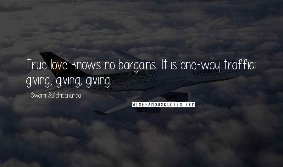 Swami Satchidananda Quotes: True love knows no bargains. It is one-way traffic: giving, giving, giving.