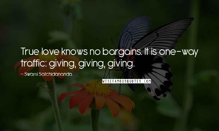 Swami Satchidananda Quotes: True love knows no bargains. It is one-way traffic: giving, giving, giving.