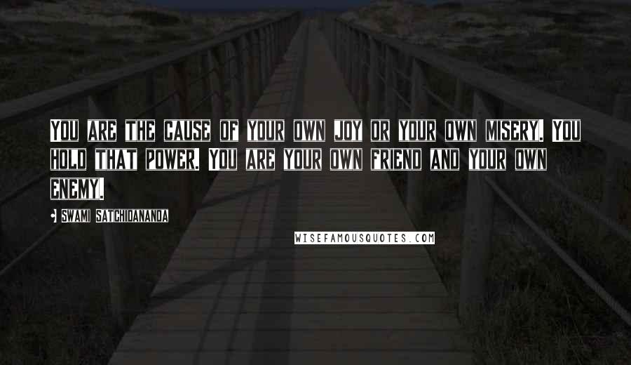 Swami Satchidananda Quotes: You are the cause of your own joy or your own misery. You hold that power. You are your own friend and your own enemy.