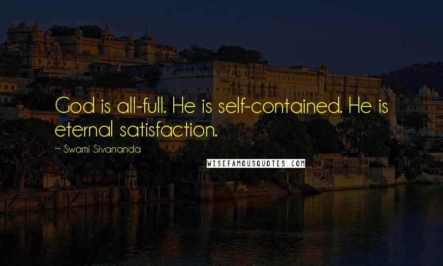 Swami Sivananda Quotes: God is all-full. He is self-contained. He is eternal satisfaction.