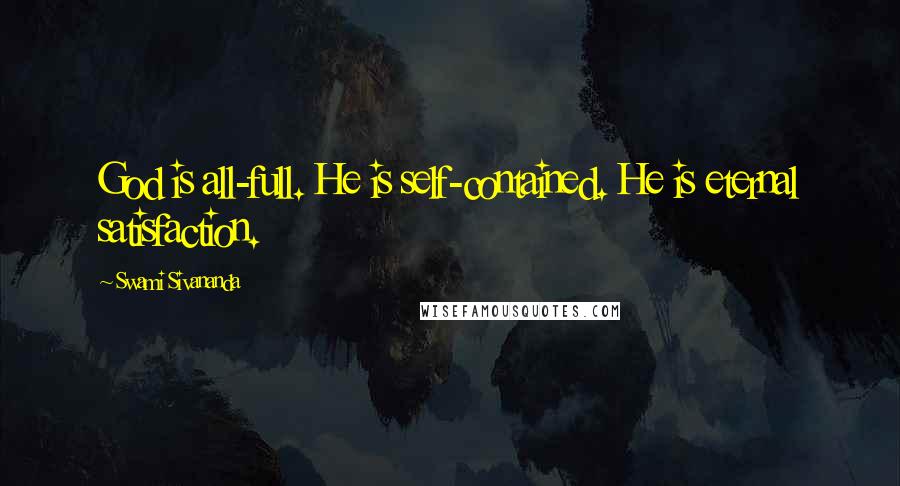 Swami Sivananda Quotes: God is all-full. He is self-contained. He is eternal satisfaction.