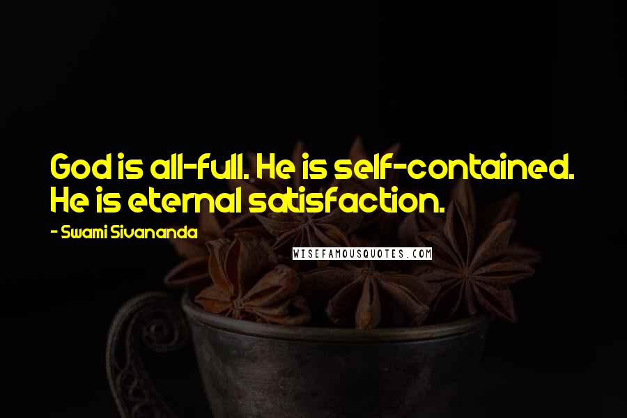 Swami Sivananda Quotes: God is all-full. He is self-contained. He is eternal satisfaction.