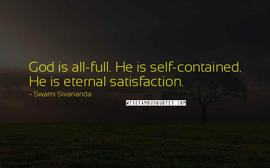 Swami Sivananda Quotes: God is all-full. He is self-contained. He is eternal satisfaction.