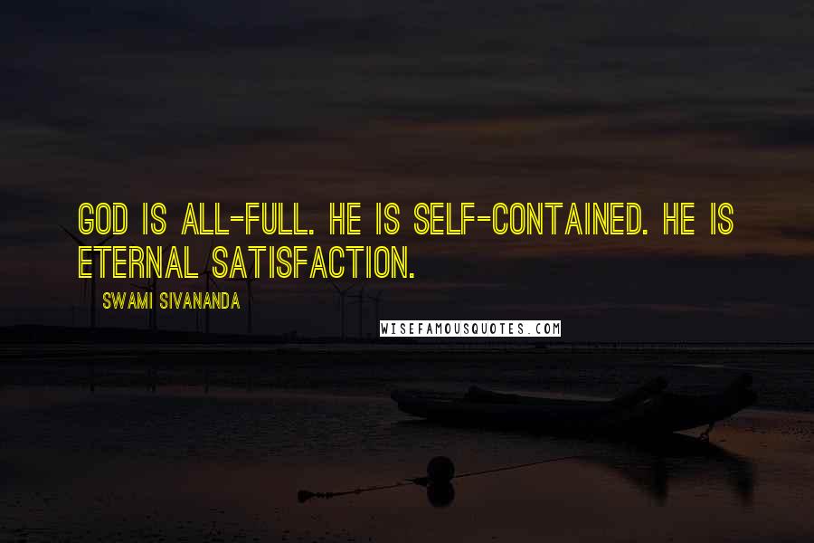 Swami Sivananda Quotes: God is all-full. He is self-contained. He is eternal satisfaction.