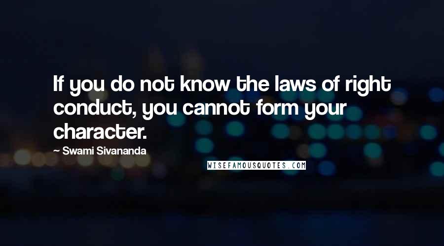 Swami Sivananda Quotes: If you do not know the laws of right conduct, you cannot form your character.