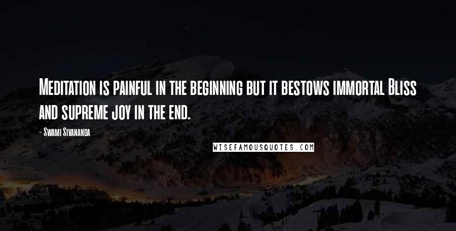 Swami Sivananda Quotes: Meditation is painful in the beginning but it bestows immortal Bliss and supreme joy in the end.