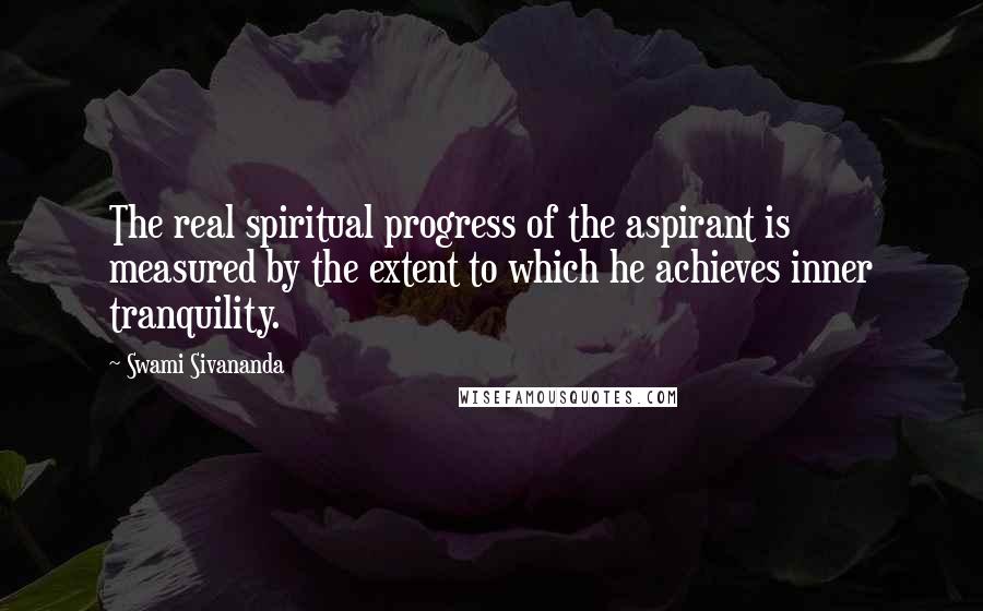 Swami Sivananda Quotes: The real spiritual progress of the aspirant is measured by the extent to which he achieves inner tranquility.