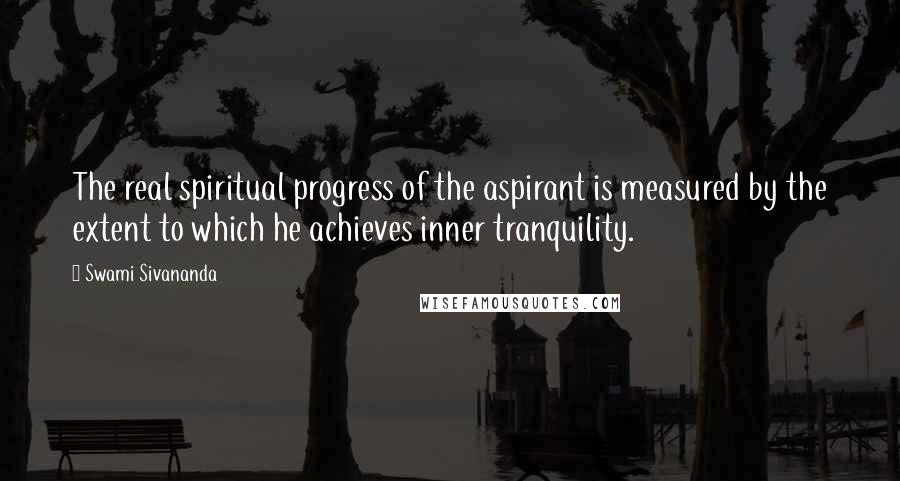 Swami Sivananda Quotes: The real spiritual progress of the aspirant is measured by the extent to which he achieves inner tranquility.
