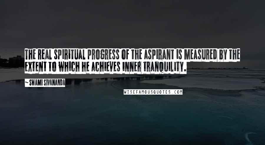 Swami Sivananda Quotes: The real spiritual progress of the aspirant is measured by the extent to which he achieves inner tranquility.