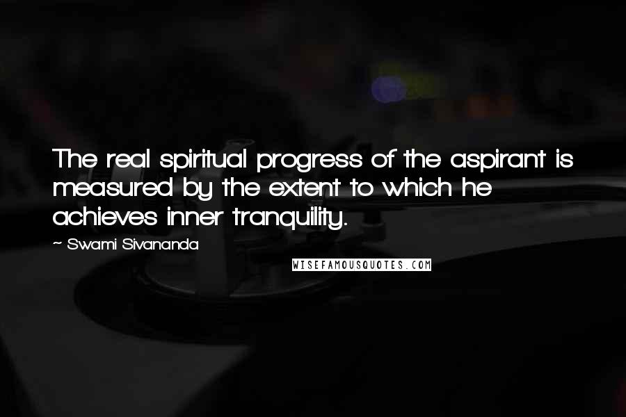 Swami Sivananda Quotes: The real spiritual progress of the aspirant is measured by the extent to which he achieves inner tranquility.