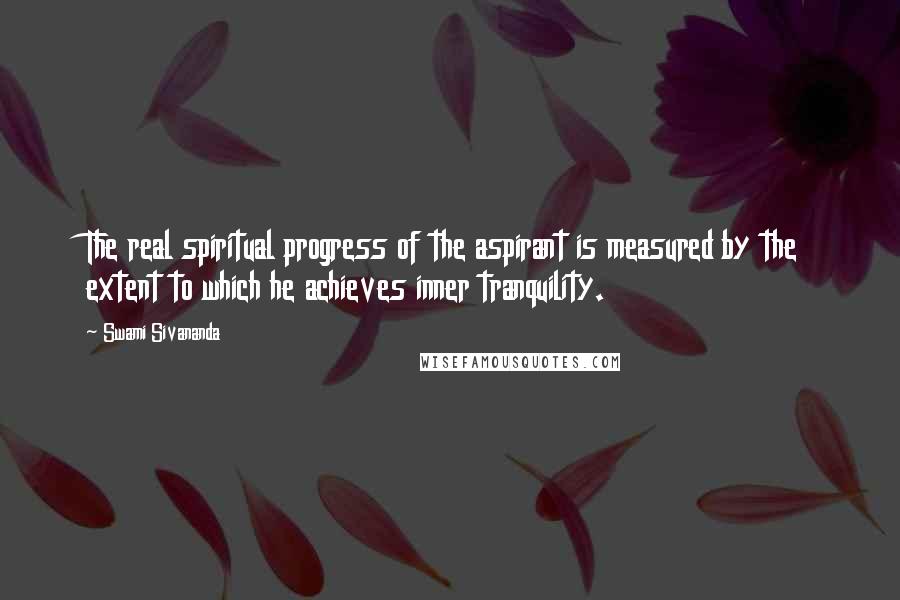 Swami Sivananda Quotes: The real spiritual progress of the aspirant is measured by the extent to which he achieves inner tranquility.