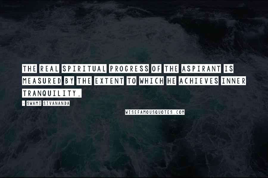 Swami Sivananda Quotes: The real spiritual progress of the aspirant is measured by the extent to which he achieves inner tranquility.