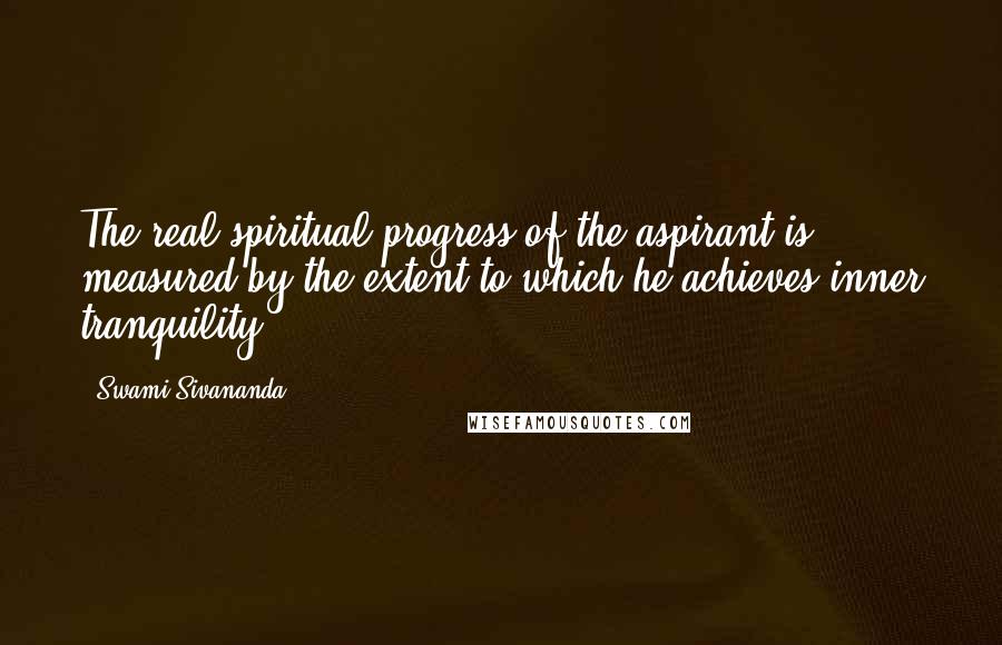 Swami Sivananda Quotes: The real spiritual progress of the aspirant is measured by the extent to which he achieves inner tranquility.