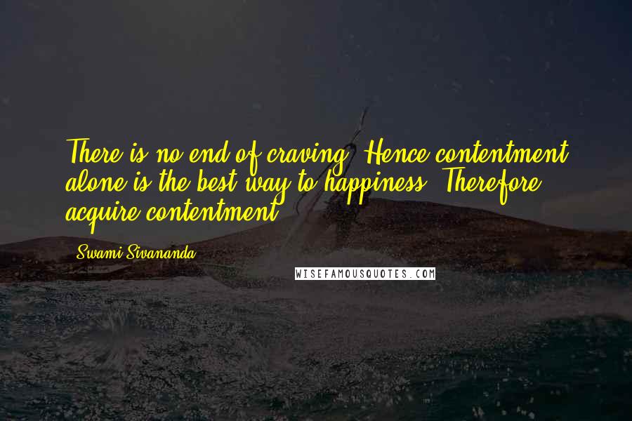Swami Sivananda Quotes: There is no end of craving. Hence contentment alone is the best way to happiness. Therefore, acquire contentment.