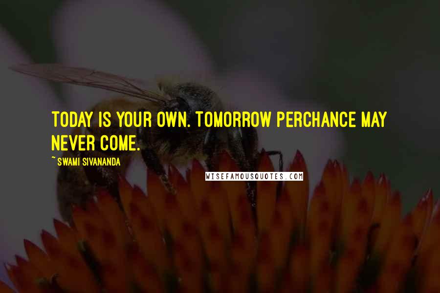 Swami Sivananda Quotes: Today is your own. Tomorrow perchance may never come.