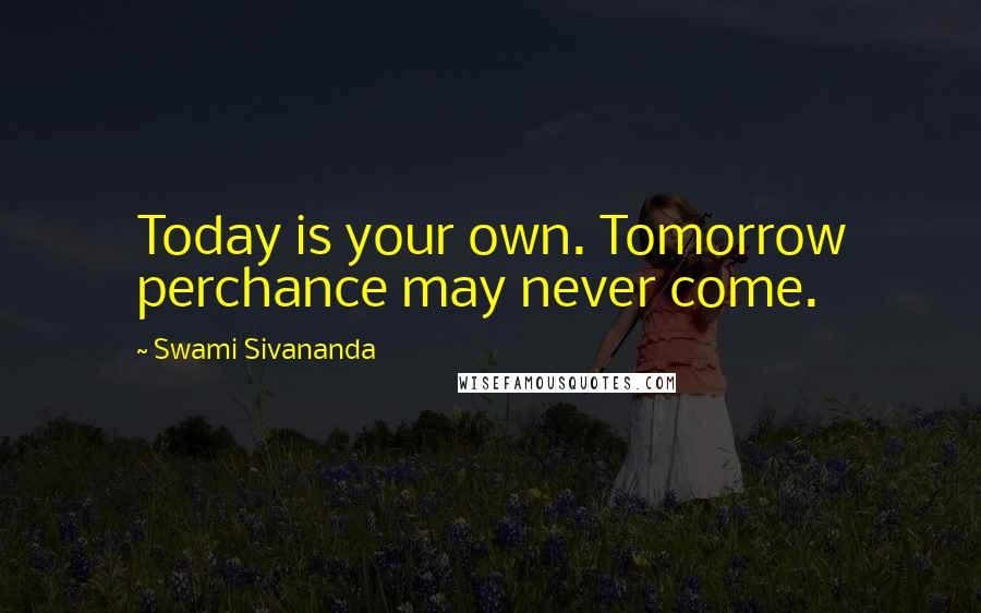 Swami Sivananda Quotes: Today is your own. Tomorrow perchance may never come.