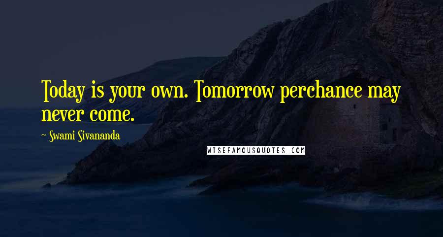 Swami Sivananda Quotes: Today is your own. Tomorrow perchance may never come.