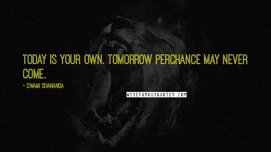 Swami Sivananda Quotes: Today is your own. Tomorrow perchance may never come.