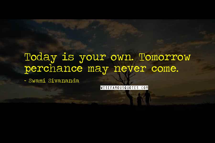 Swami Sivananda Quotes: Today is your own. Tomorrow perchance may never come.