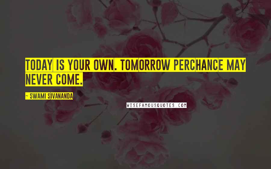 Swami Sivananda Quotes: Today is your own. Tomorrow perchance may never come.