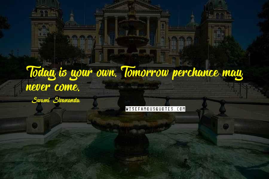 Swami Sivananda Quotes: Today is your own. Tomorrow perchance may never come.