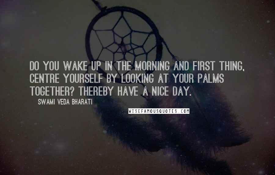 Swami Veda Bharati Quotes: Do you wake up in the morning and first thing, centre yourself by looking at your palms together? Thereby have a nice day.