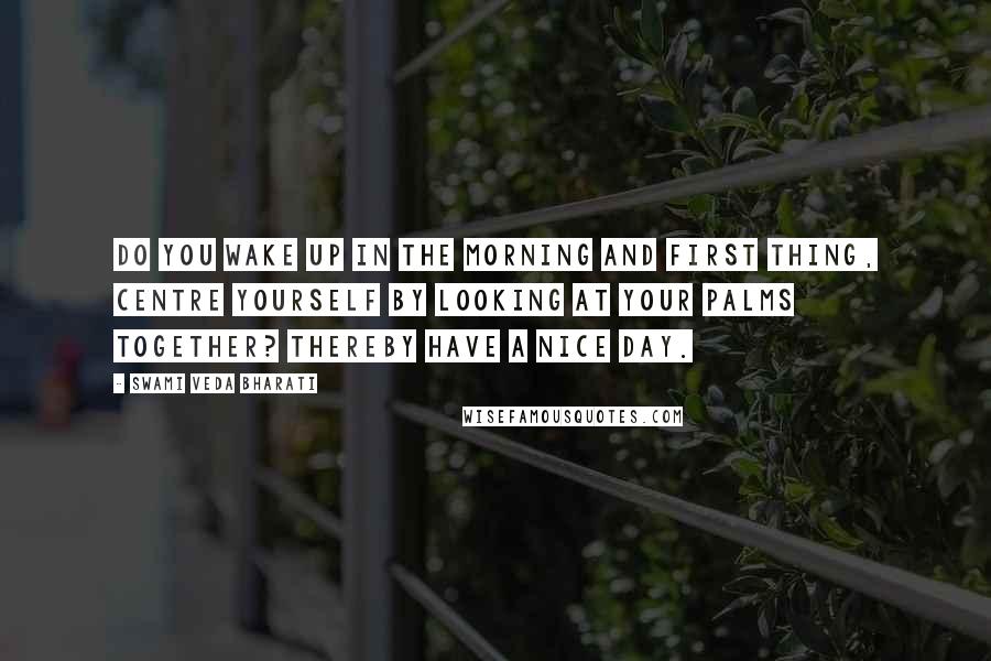 Swami Veda Bharati Quotes: Do you wake up in the morning and first thing, centre yourself by looking at your palms together? Thereby have a nice day.