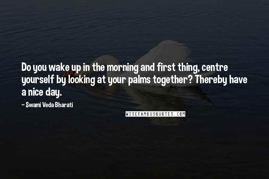 Swami Veda Bharati Quotes: Do you wake up in the morning and first thing, centre yourself by looking at your palms together? Thereby have a nice day.